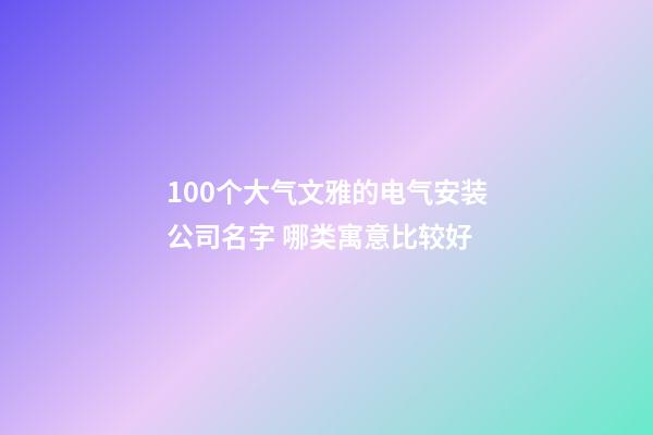 100个大气文雅的电气安装公司名字 哪类寓意比较好